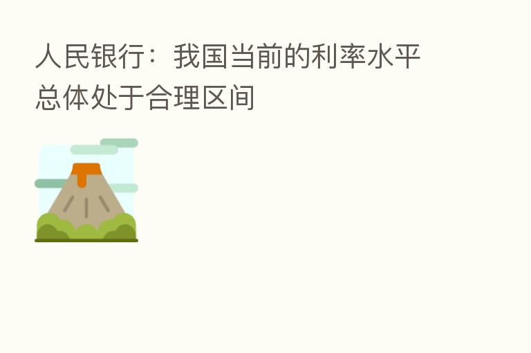人民银行:我国当前的利率水平总体处于合理区间