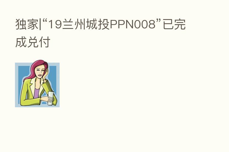独家|“19兰州城投PPN008”已完成兑付