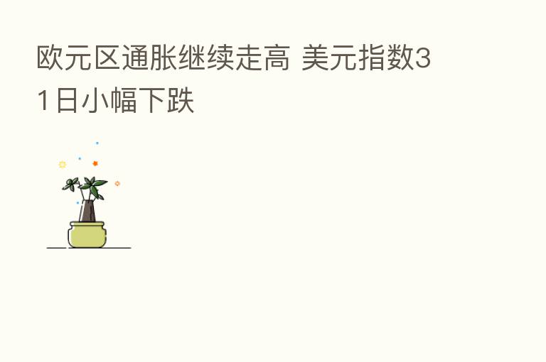 欧元区通胀继续走高 美元指数31日小幅下跌