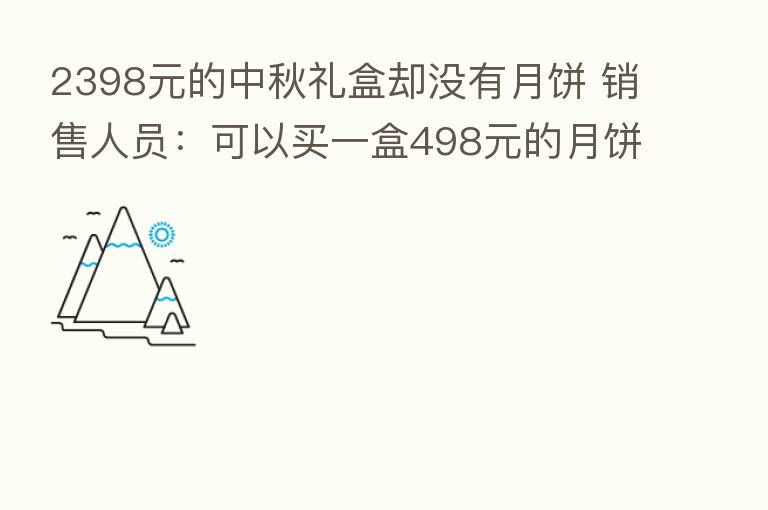 2398元的中秋礼盒却没有月饼 销售人员:可以买一盒498元的月饼放进去
