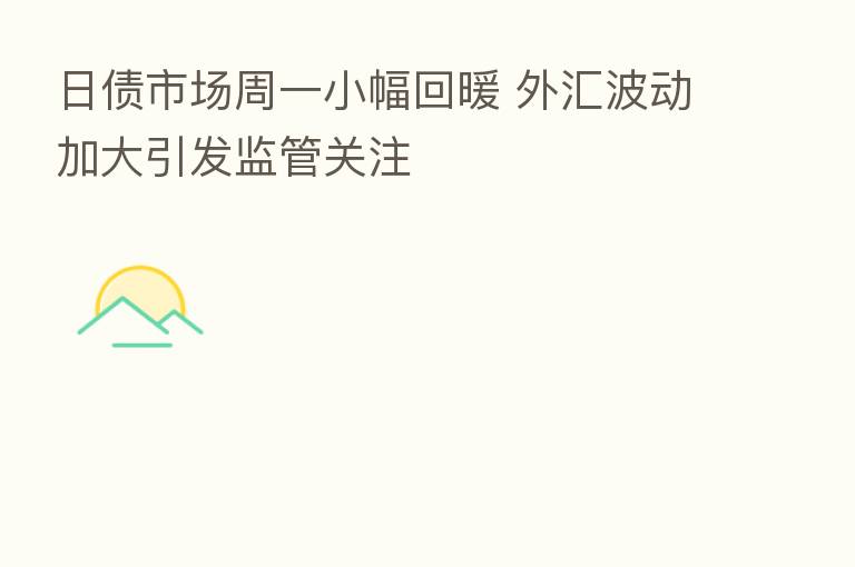 日债市场周一小幅回暖 外汇波动加大引发监管关注