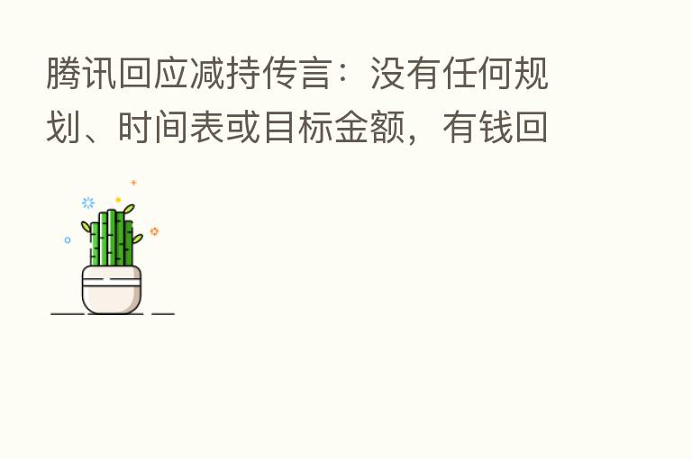腾讯回应减持传言:没有任何规划、时间表或目标金额,有前回购