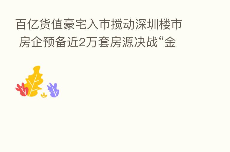 百亿货值豪宅入市搅动深圳楼市 房企预备近2万套房源决战“金九银十”