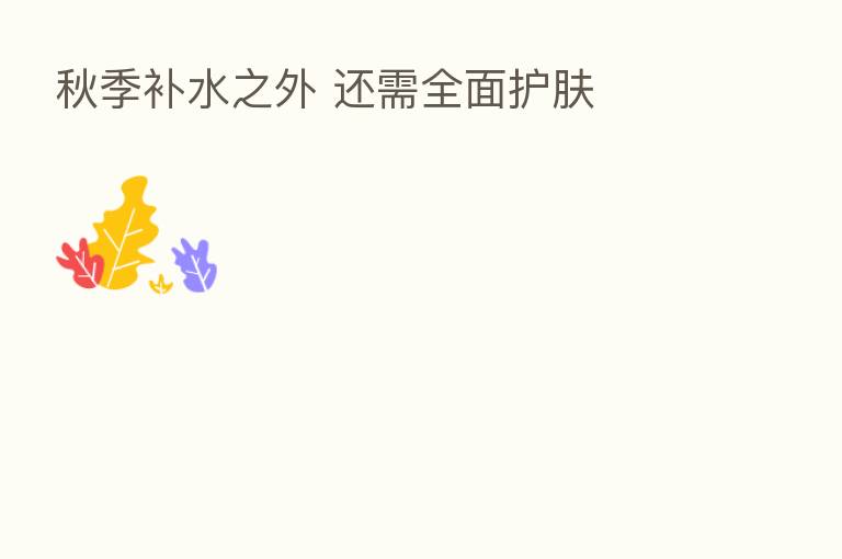 秋季补水之外 还需全面护肤