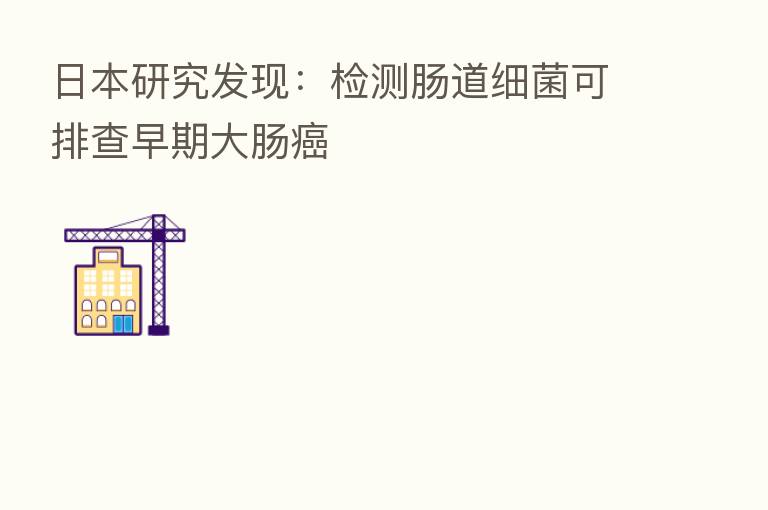日本研究发现:检测肠道细菌可排查早期大肠癌