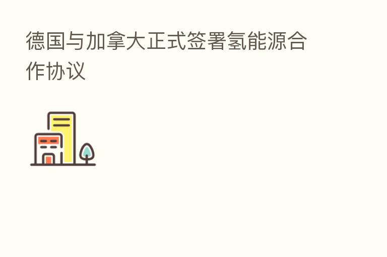 德国与加拿大正式签署氢能源合作协议
