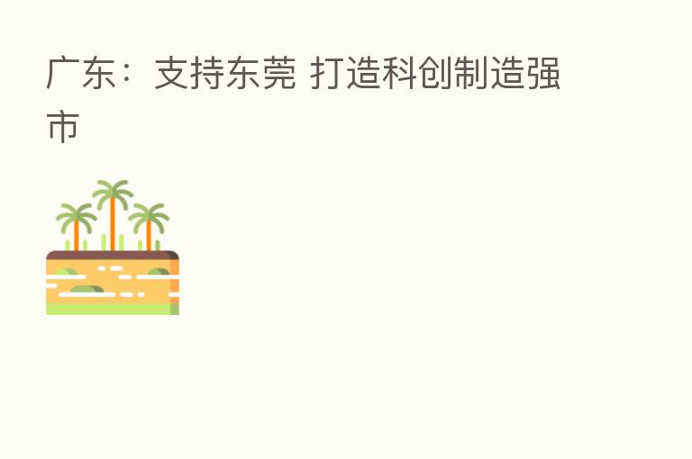 广东:支持东莞 打造科创制造强市