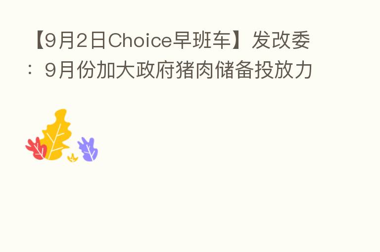 【9月2日Choice早班车】发改委：9月份加大政府猪肉储备投放力度