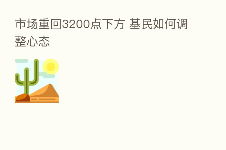 市场重回3200点下方 基民如何调整心态