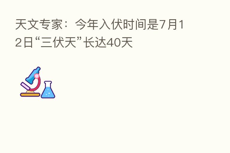 天文专家：今年入伏时间是7月12日“三伏天”长达40天