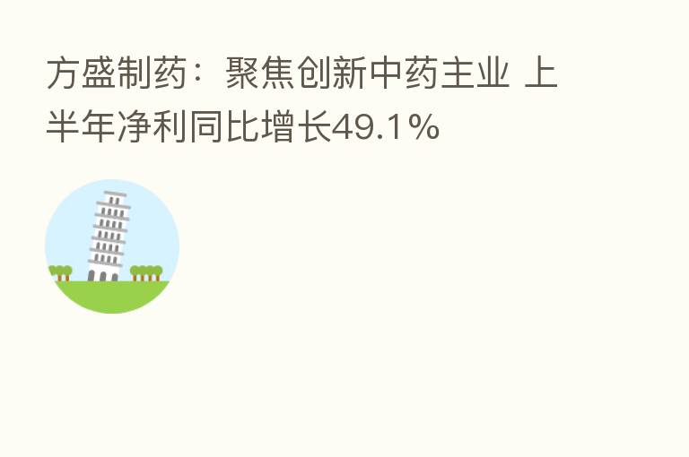 方盛制药:聚焦创新中药主业 上半年净利同比增长49.1%