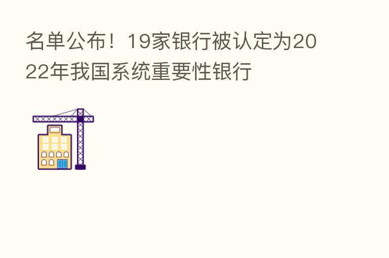 名单公布！19家银行被认定为2022年我国系统重要性银行