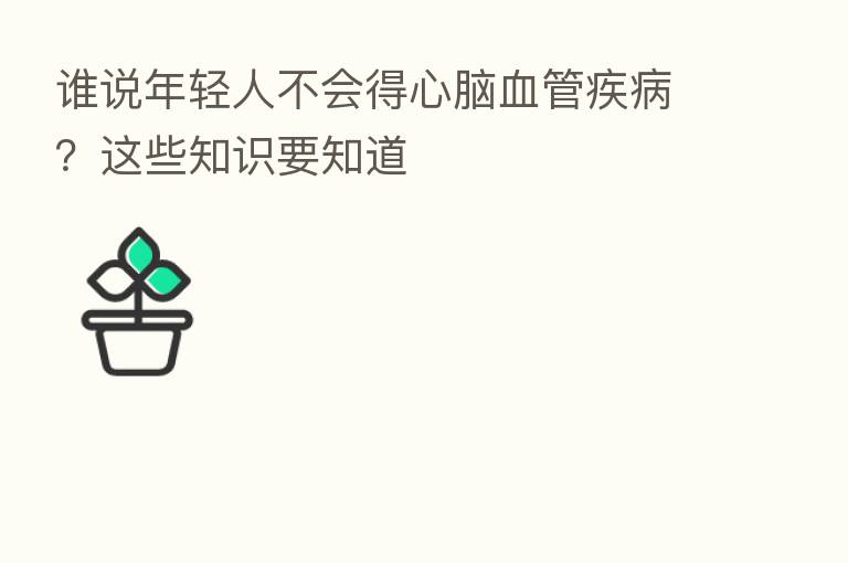 谁说年轻人不会得心脑血管疾病?这些知识要知道