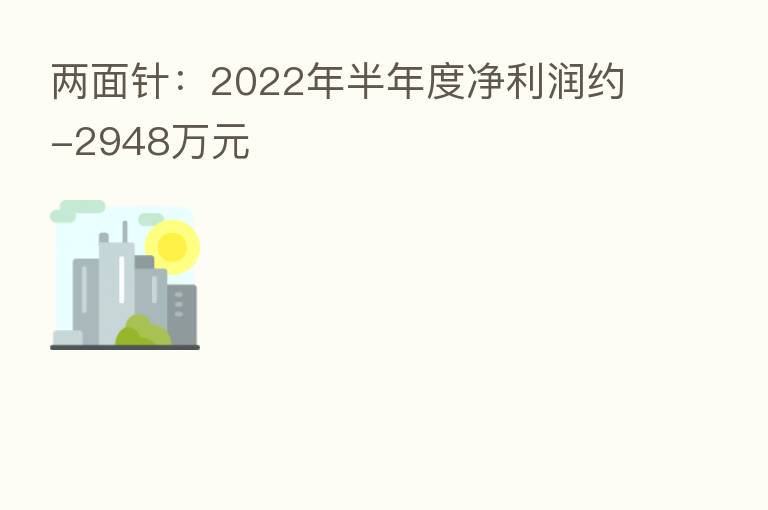 两面针：2022年半年度净利润约-2948万元
