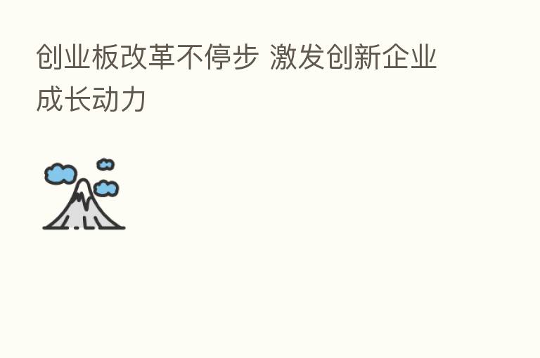 创业板改革不停步 激发创新企业成长动力