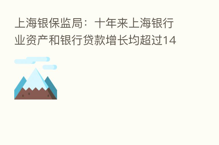 上海银保监局:十年来上海银行业资产和银行贷款增长均超过140%