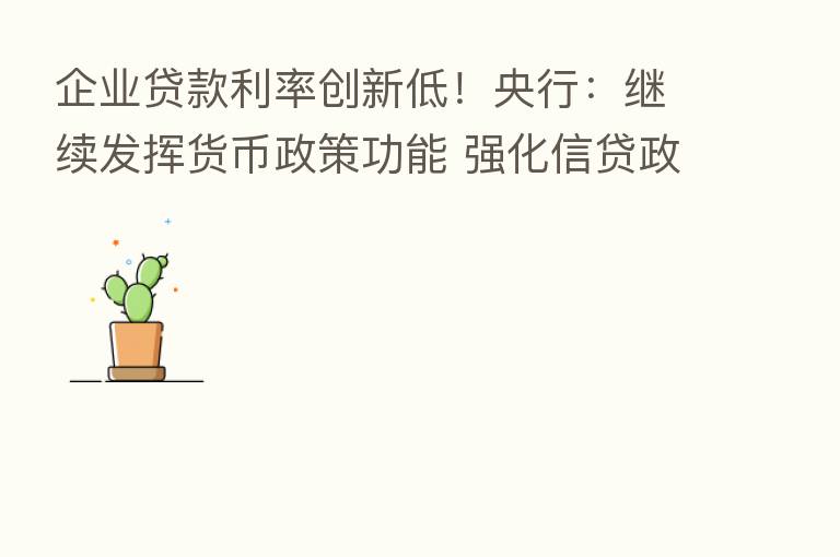 企业贷款利率创新低!央行:继续发挥货币政策功能 强化信贷政策引导作用