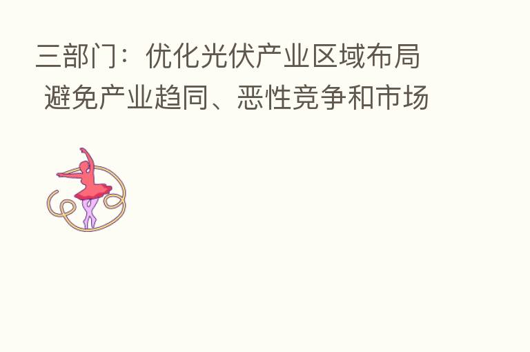三部门：优化光伏产业区域布局 避免产业趋同、恶性竞争和市场垄断
