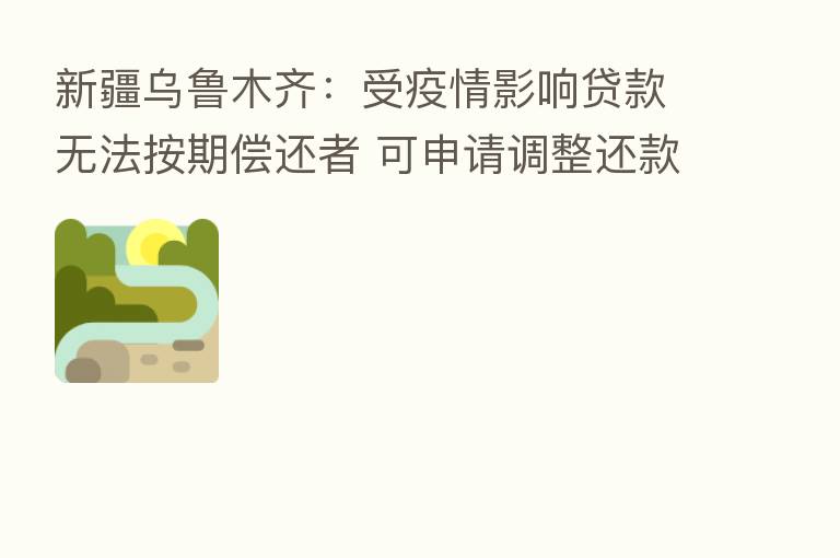 新疆乌鲁木齐：受疫情影响贷款无法按期偿还者 可申请调整还款计划