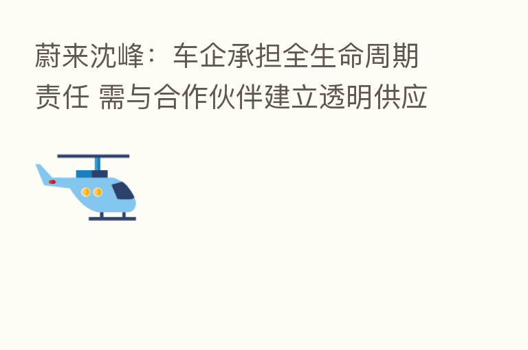 蔚来沈峰：车企承担全生命周期责任 需与合作伙伴建立透明供应链