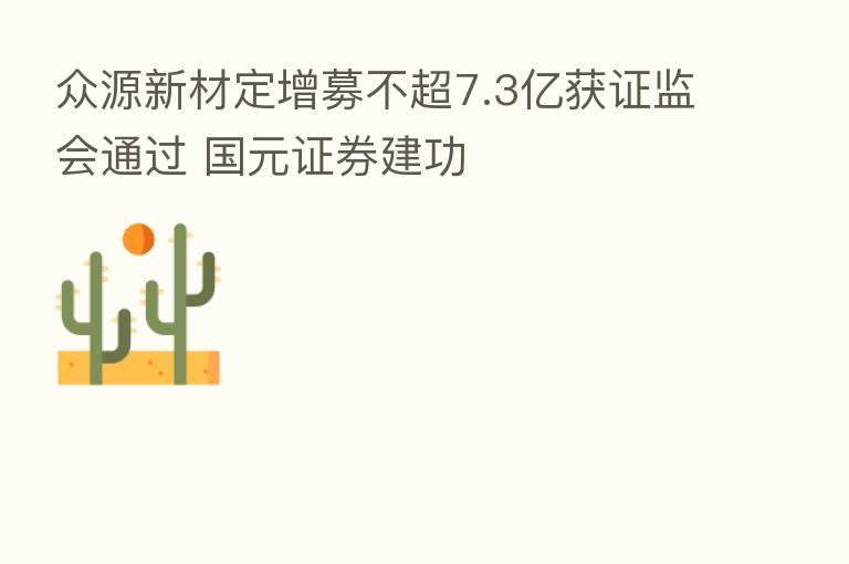 众源新材定增募不超7.3亿获证监会通过 国元证券建功