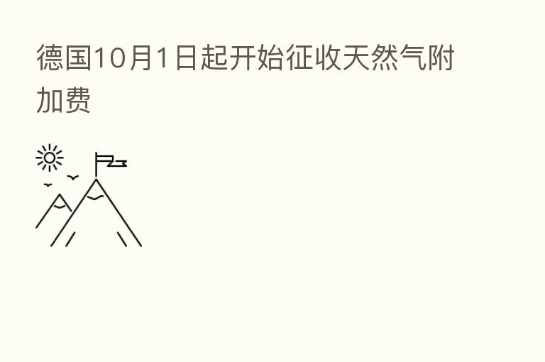 德国10月1日起开始征收天然气附加费