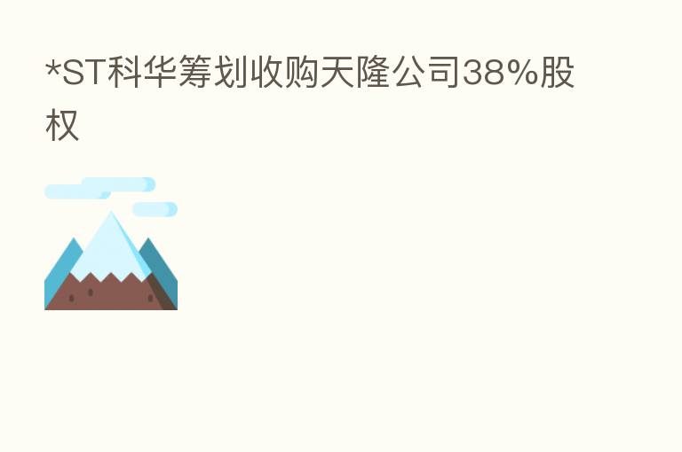 *ST科华筹划收购天隆公司38%股权
