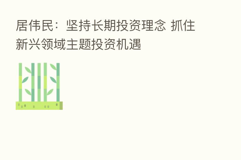 居伟民：坚持长期投资理念 抓住新兴领域主题投资机遇