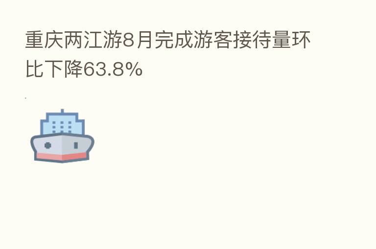 重庆两江游8月完成游客接待量环比下降63.8%