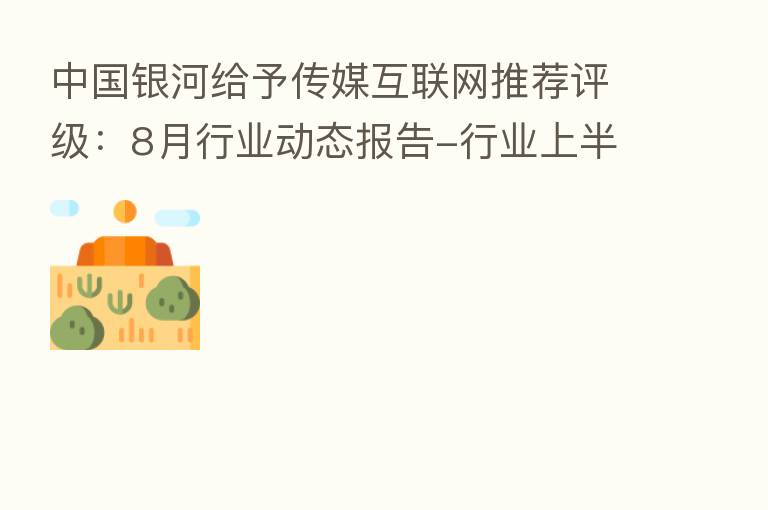 中国银河给予传媒互联网推荐评级：8月行业动态报告-行业上半年业绩整体承压，后续关注复苏弹性