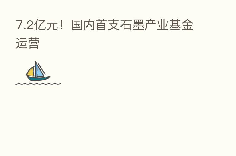 7.2亿元！国内首支石墨产业基金运营