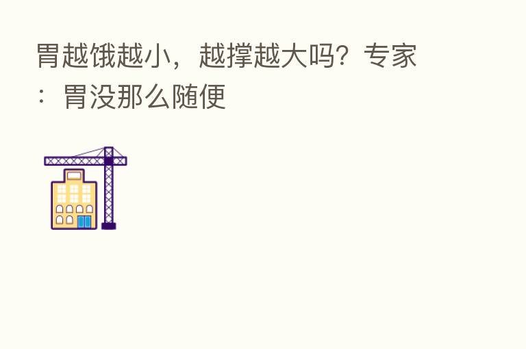 胃越饿越小,越撑越大吗?专家:胃没那么随便
