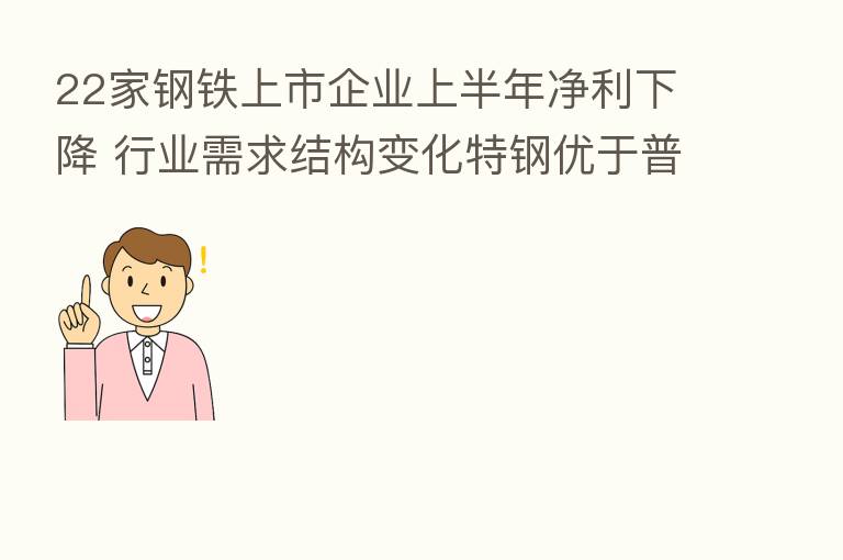 22家钢铁上市企业上半年净利下降 行业需求结构变化特钢优于普钢