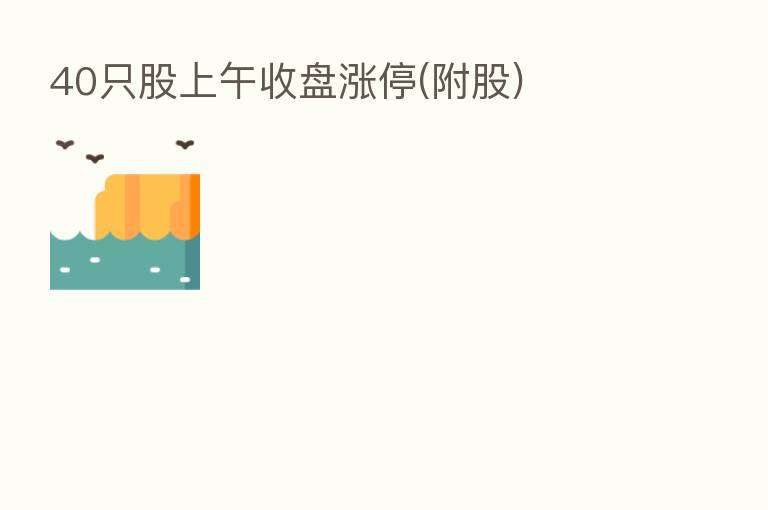 40只股上午收盘涨停(附股)