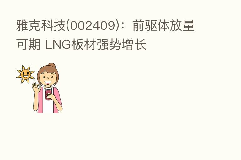 雅克科技(002409)：前驱体放量可期 LNG板材强势增长