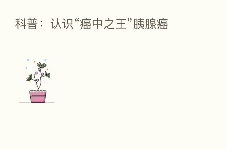 科普：认识“癌中之王”胰腺癌
