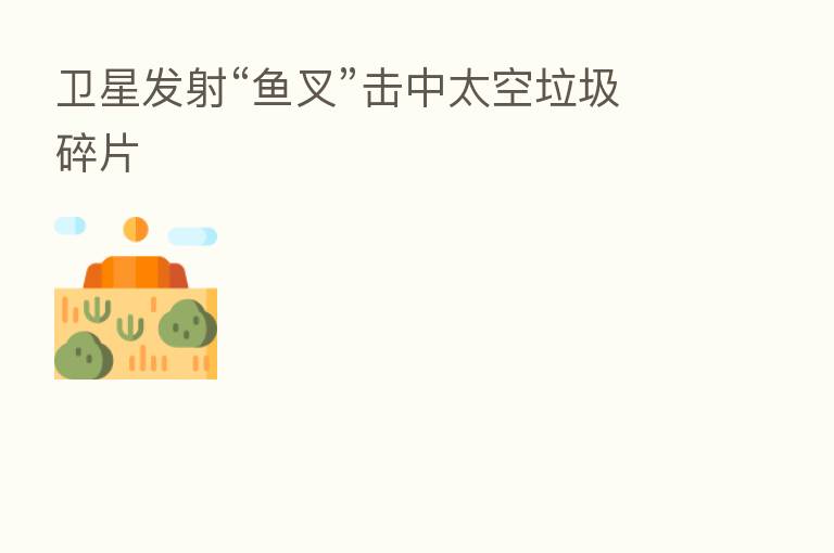 卫星发射“鱼叉”击中太空垃圾碎片
