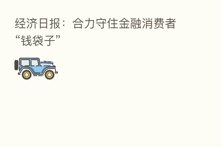 经济日报:合力守住金融消费者“前袋子”