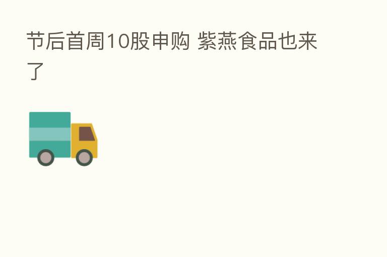节后首周10股申购 紫燕食品也来了
