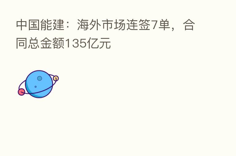 中国能建：海外市场连签7单，合同总金额135亿元