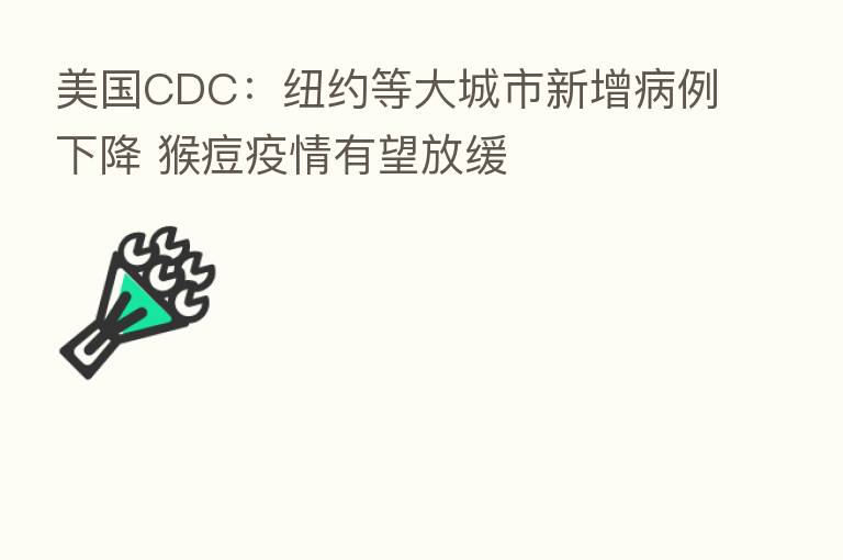 美国CDC：纽约等大城市新增病例下降 猴痘疫情有望放缓