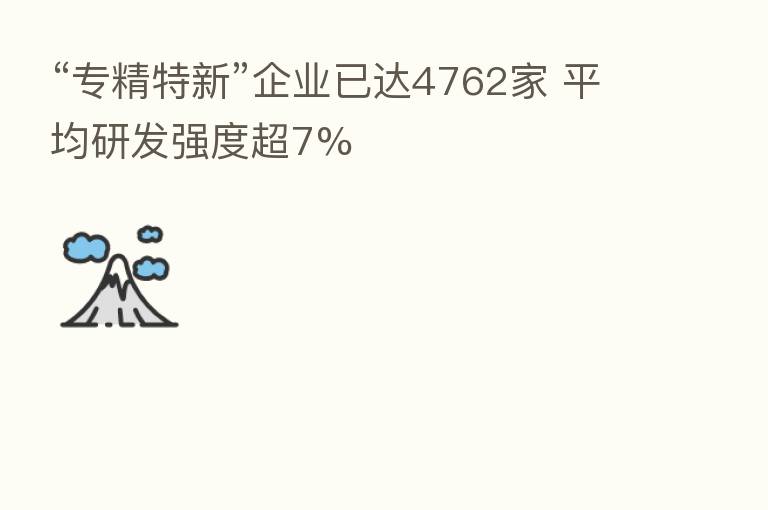 “专精特新”企业已达4762家 平均研发强度超7%