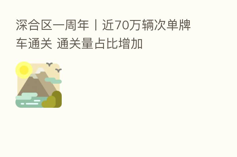 深合区一周年丨近70万辆次单牌车通关 通关量占比增加