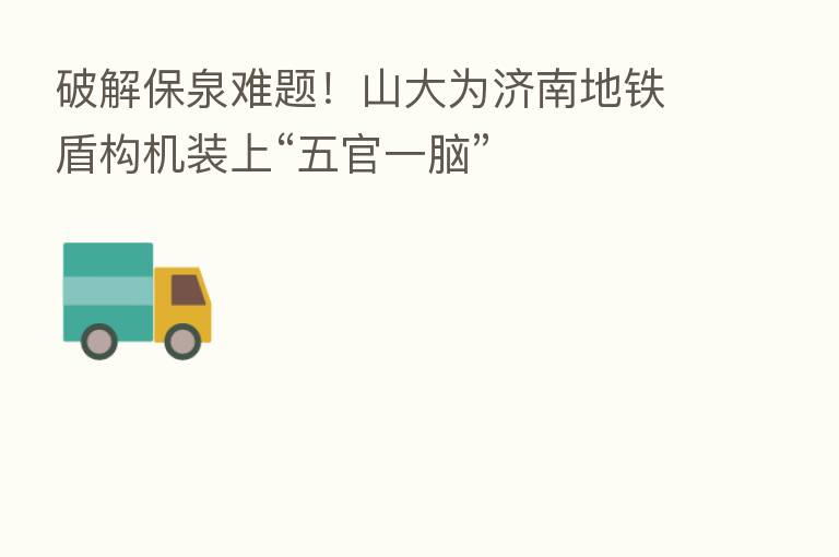 破解保泉难题!山大为济南地铁盾构机装上“五官一脑”