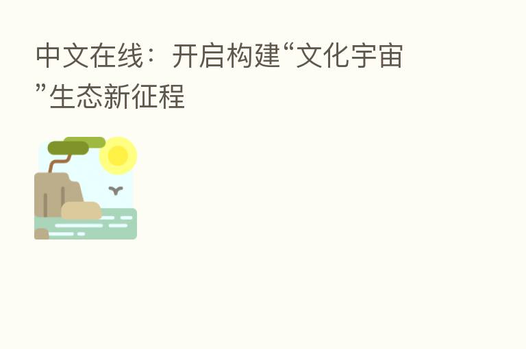 中文在线：开启构建“文化宇宙”生态新征程