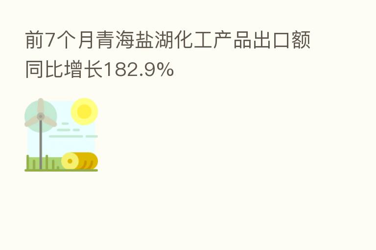 前7个月青海盐湖化工产品出口额同比增长182.9%