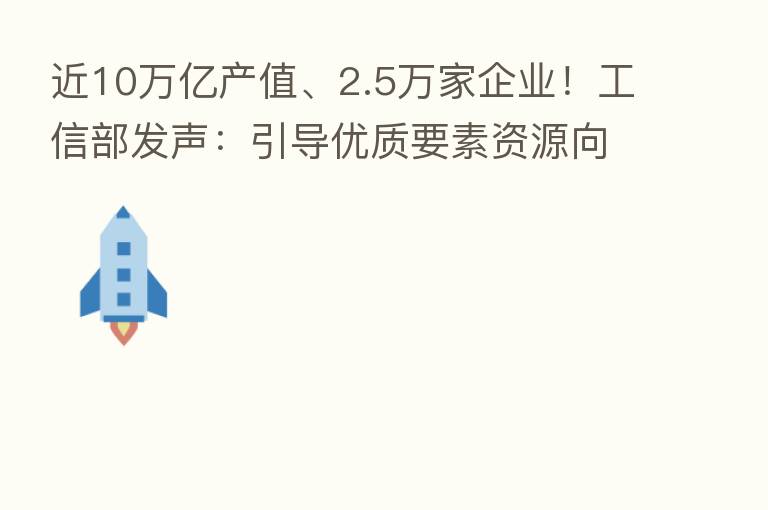 近10万亿产值、2.5万家企业!工信部发声:引导优质要素资源向集群高效集聚