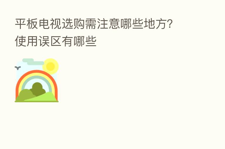 平板电视选购需注意哪些地方?使用误区有哪些