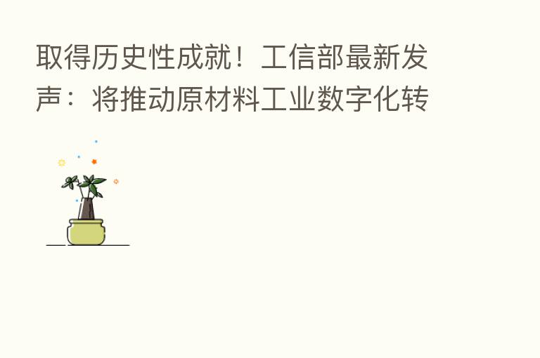 取得历史性成就!工信部新 发声:将推动原材料工业数字化转型 加快铁、锂等矿产开发进程…