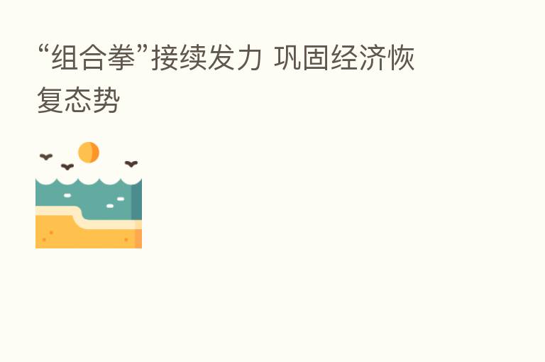 “组合拳”接续发力 巩固经济恢复态势